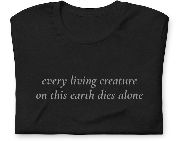 Every Living Creature on this Earth Dies Alone T-Shirt, Unisex