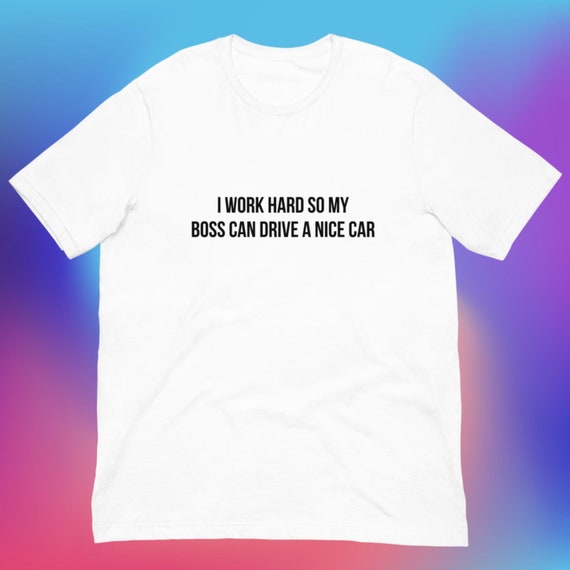 I Work Hard so My Boss can Drive a Nice Car T-Shirt, Unisex