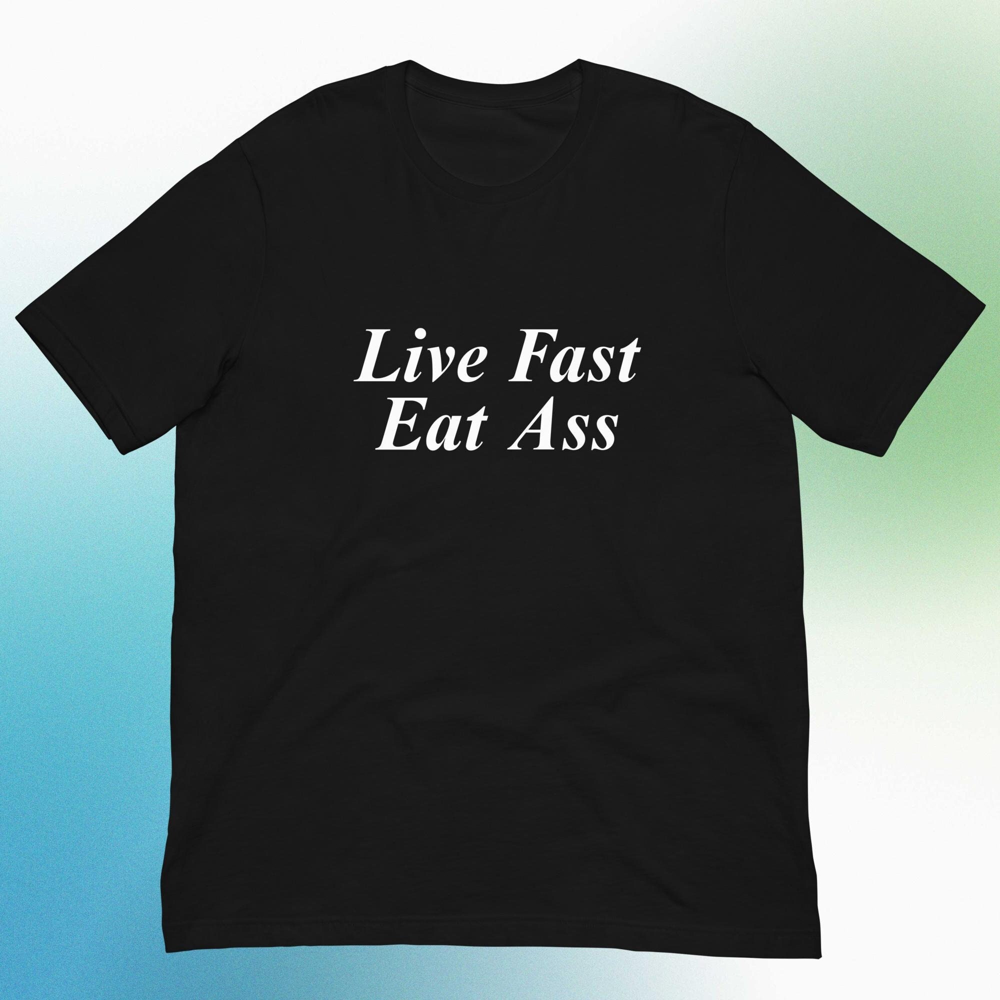 Live Fast Eat Ass T-Shirt Live Fast Eat Ass T-Shirt
