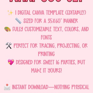 May include: Pink digital Canva template banner with the text "WHAT YOU GET". The banner is sized for a 35x60" banner and is fully customizable. It is designed for Sweet 16 parties.