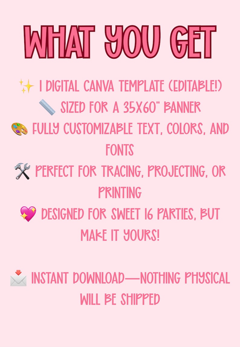 May include: Pink digital Canva template banner with the text "WHAT YOU GET". The banner is sized for a 35x60" banner and is fully customizable. It is designed for Sweet 16 parties.