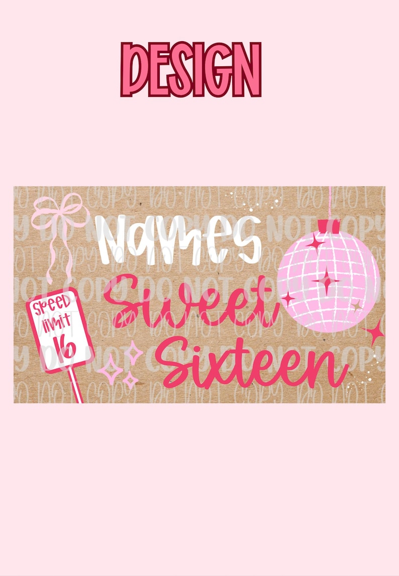 May include: A digital design with the word "DESIGN" in pink, above a brown background with the words "Names Sweet Sixteen" in white and pink. Includes a pink disco ball and a speed limit sign.