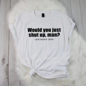 Would You Just Shut Up Man Joe Biden T-SHIRT | SHIRT