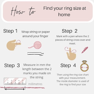 May include: Illustrated guide on how to measure your ring size at home using a string and a ruler.  The steps are: 1. Wrap string around your finger. 2. Mark where the string crosses. 3. Measure the length in millimeters. 4. Use a ring size chart to find your size.