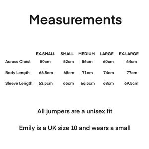 May include: A size chart for jumpers with measurements in centimeters for the chest, body length, and sleeve length. The chart includes sizes from extra small to extra large. The text below the chart states that all jumpers are a unisex fit and that Emily is a UK size 10 and wears a small.