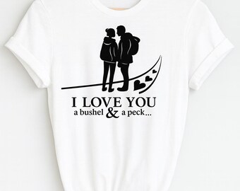 I Love You a Bushel & a Peck Shirt: Five Feet Apart Inspired Romantic Tee