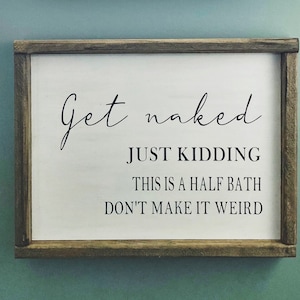 Get naked, just kidding. Bathroom humor. Bathroom decor. Half bathroom signs.