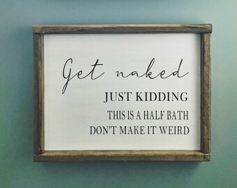 Get naked, just kidding. Bathroom humor. Bathroom decor. Half bathroom signs.