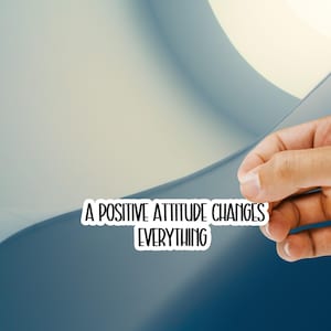 May include: A sticker with the text "A Positive Attitude Changes Everything" in a black font. A hand peels back the sticker, revealing a blue and white background.