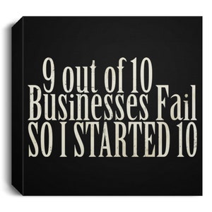 Könnte beinhalten: Ein schwarzer Leinwanddruck mit weißem Text, der "9 out of 10 Businesses Fail SO I STARTED 10" lautet.