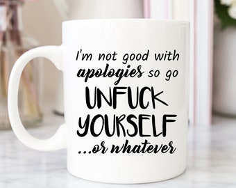 I'm Not Good With Apologies So Go Unfuck Yourself Or Whatever - Funny Coffee Mugs - Cuss Words - Bad Language mugs - Funny Saying Mugs