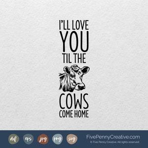 I&#39;ll Love You Til the Cows Come Home (SVG, PNG, EPS, Cricut, Silhouette, cutting file, vector file) Farmhouse, Rustic, Cow Lover