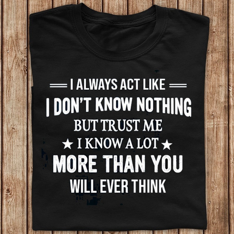 I Always Act Like I Don't Know Nothing But Trust Me I Know | Etsy