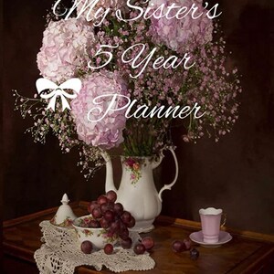 May include: A white porcelain teapot with floral designs sits on a wooden table with a bouquet of pink hydrangeas and baby's breath. A bowl of grapes and a pink teacup and saucer are also on the table. The text "My Sister's 5 Year Planner" is superimposed on the image.