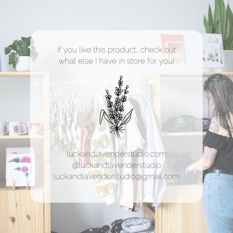 May include: A white card with black text that reads "If you like this product, check out what else I have in store for you!"  The card also includes a black and white illustration of a bouquet of lavender flowers. Below the illustration is the text "luckandlavenderstudio.com @luckandlavenderstudio luckandlavenderstudio@gmail.com"