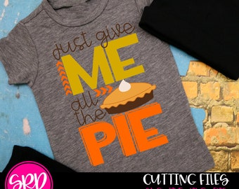 Just Give Me all the Pie SVG, Pumpkin Pie svg, Boy Thanksgiving svg, Thanksgiving svg, Fall svg, cameo file, cricut file, cutting file