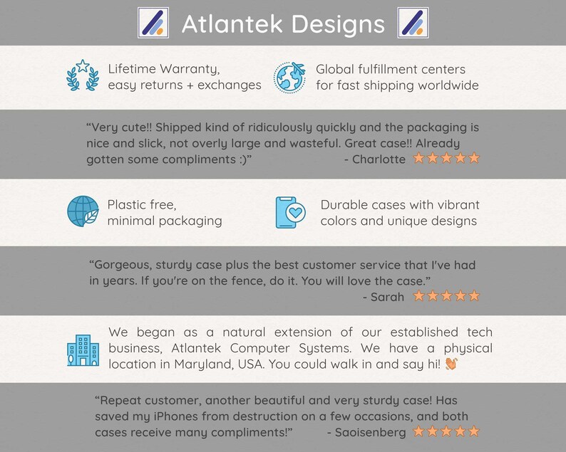 May include: Atlantek Designs offers phone cases with a lifetime warranty, easy returns and exchanges, and fast shipping worldwide. The company is environmentally conscious and uses plastic-free, minimal packaging. Customer reviews highlight the quality of the cases and the excellent customer service.