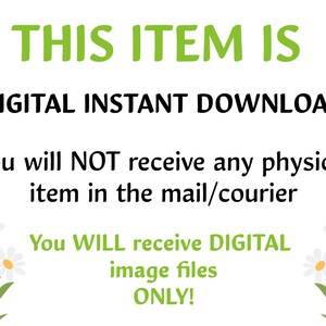 May include: Text on a white background with green daisy flowers on either side. The text reads: "THIS ITEM IS DIGITAL INSTANT DOWNLOAD. You will NOT receive any physical item in the mail/courier. You WILL receive DIGITAL image files ONLY!"