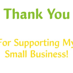 May include: Thank You for Supporting My Small Business!  A green and yellow text graphic with a message of appreciation for customers.