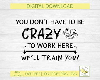 May include: A digital download graphic with the text "YOU DON'T HAVE TO BE CRAZY TO WORK HERE WE'LL TRAIN YOU!" in black. Includes a cartoon face and file type options.