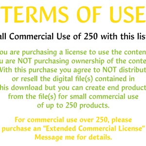 May include: Text-based image outlining the terms of use for a commercial license. The license allows for small commercial use of up to 250 products.  It states that the buyer is purchasing a license to use the content, not ownership of the content.  The buyer agrees to not distribute or resell the digital file(s) but can create end products from the file(s).  For commercial use over 250 products, the buyer must purchase an "Extended Commercial License".