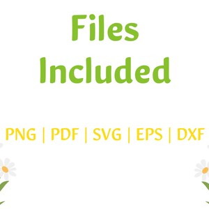 May include: A graphic with the text "Files Included" in green letters and the text "PNG | PDF | SVG | EPS | DXF" in yellow letters. The graphic is decorated with white daisies with yellow centers and green stems.