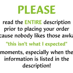 May include: Green text on a white background reads "PLEASE read the ENTIRE description prior to placing your order because nobody likes those awkward "this isn't what I expected" moments, especially when the information is listed in the description!"