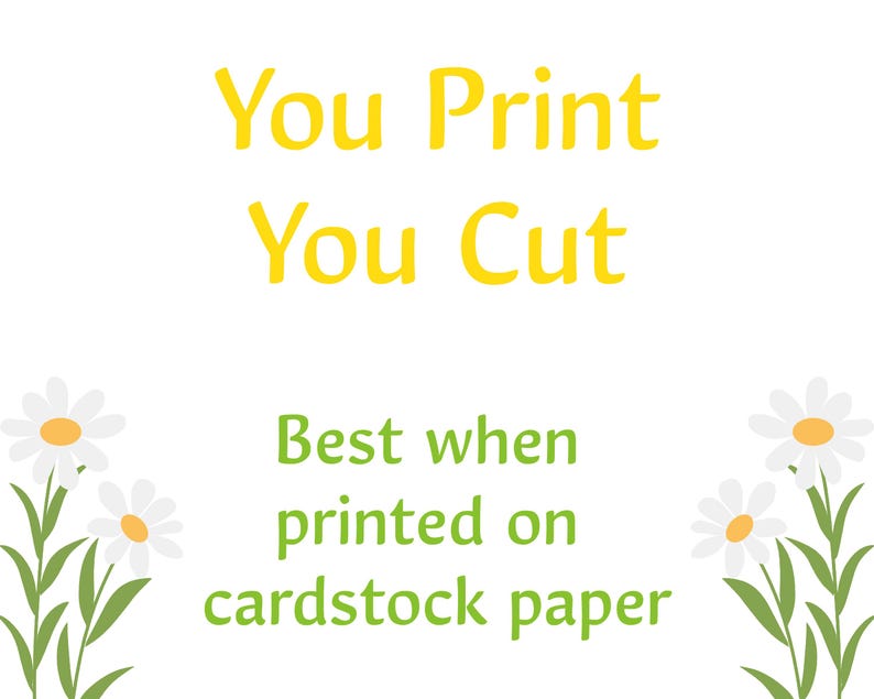 May include: White background with yellow text that reads "You Print You Cut". Below the text is green text that reads "Best when printed on cardstock paper". Daisy illustrations are in the corners.