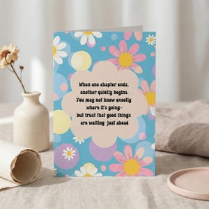 May include: A floral greeting card with the text: "When one chapter ends, another quietly begins. You may not know exactly where it's going—but trust that good things are waiting just ahead." The card has a blue background with daisies.
