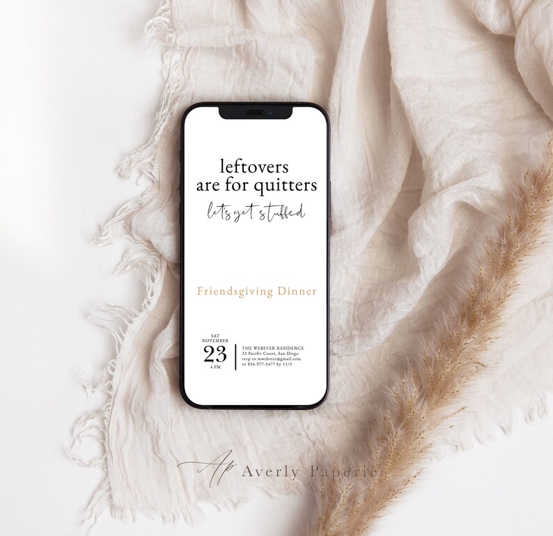 May include: A white smartphone mockup with a black border displays a Friendsgiving dinner invitation. The invitation features the text "leftovers are for quitters let's get stuffed" and details for the event, including the date, time, and location. The text "Averly Paperie" is at the bottom of the invitation.