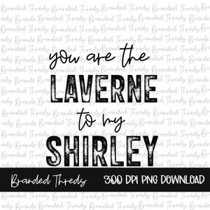 May include: Black and white graphic text design that reads "You are the Laverne to my Shirley". The text has a distressed, vintage look. The words "Branded Threds" and "300 DPI PNG DOWNLOAD" are also visible in the image.
