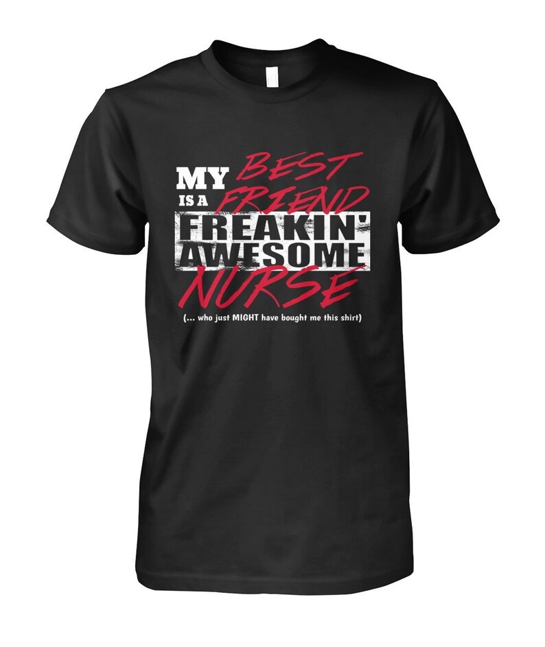 May include: Black t-shirt with white text that reads "My best friend is a freakin' awesome nurse" in red text. The text also includes "(... who just MIGHT have bought me this shirt)"