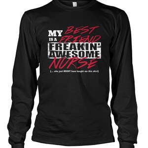 May include: Black long-sleeve t-shirt with white text that reads "My best friend is a freakin' awesome nurse" in red text. The text "(... who just MIGHT have bought me this shirt)" is in white below the main text.