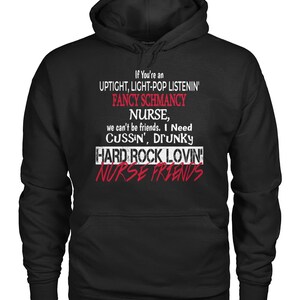 May include: Black hoodie with a white graphic print that reads "If You're an UPTIGHT, LIGHT-POP LISTENIN' FANCY SCHMANCY NURSE, we can't be friends. I Need CUSSIN', DRUNKY HARD ROCK LOVIN' NURSE FRIENDS"