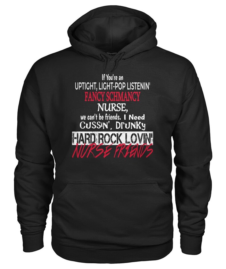 May include: Black hoodie with a white graphic print that reads "If You're an UPTIGHT, LIGHT-POP LISTENIN' FANCY SCHMANCY NURSE, we can't be friends. I Need CUSSIN', DRUNKY HARD ROCK LOVIN' NURSE FRIENDS"