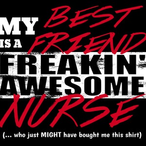 May include: Black and white graphic text on a black background that reads "My best friend is a freakin' awesome nurse (... who just might have bought me this shirt)"