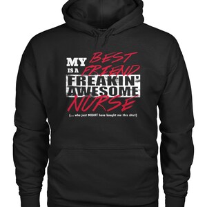 May include: Black hooded sweatshirt with a white graphic that says "My best friend is a freakin' awesome nurse" with the word "nurse" in red. The text also includes "(... who just MIGHT have bought me this shirt)"