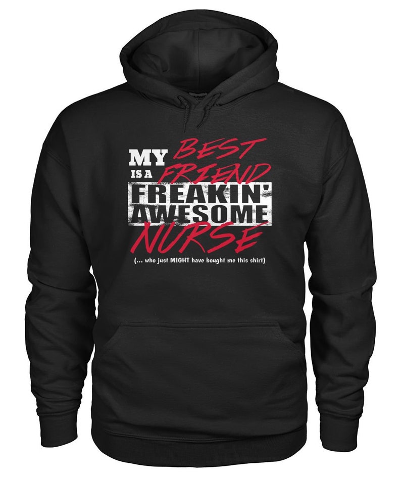 May include: Black hooded sweatshirt with a white graphic that says "My best friend is a freakin' awesome nurse" with the word "nurse" in red. The text also includes "(... who just MIGHT have bought me this shirt)"