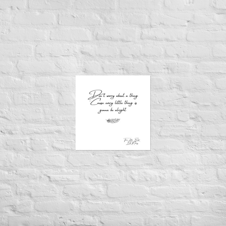 May include: A square, white print with the handwritten quote, "Don't worry about a thing, cause every little thing is gonna be alright." A small feather illustration is below the quote, and the artist's signature is at the bottom.