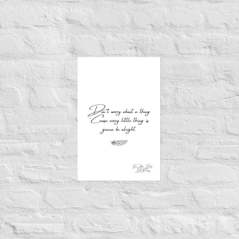 May include: A white poster with black script that reads "Don't worry about a thing cause every little thing is gonna be alright." A feather graphic is below the text, and a signature is at the bottom.