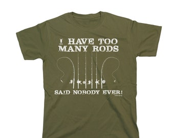 Mens Fishing T-Shirt, I Have Too Many Rods Said Nobody Ever Tee Cotton