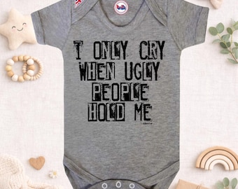I Only Cry When Ugly People Hold Me Baby Grow, Funny Baby Bodysuit
