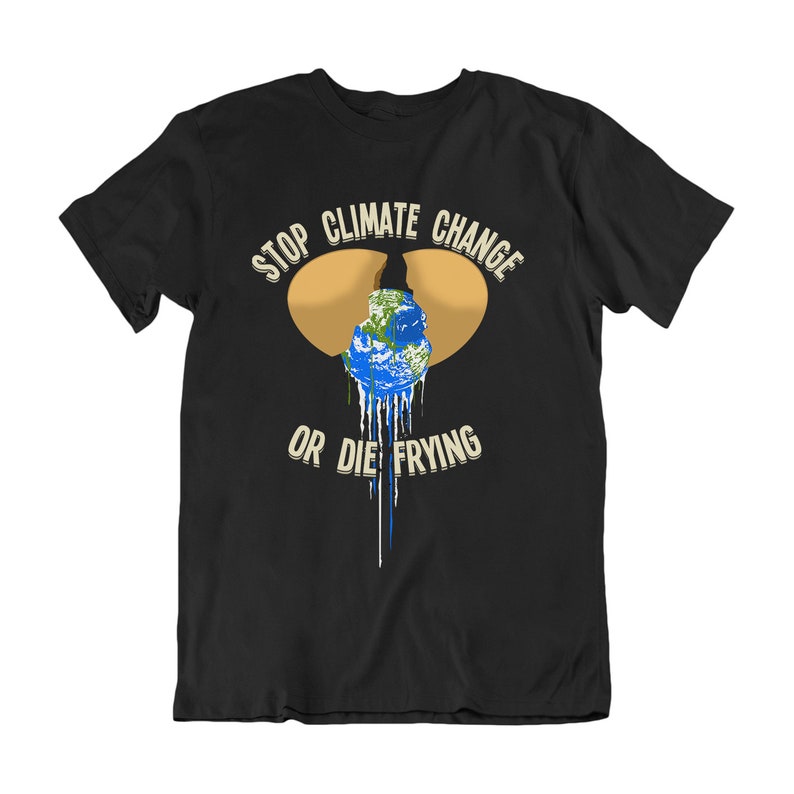 Stop Climate Change Or Die Frying T-Shirt Men Women, Earth Theme, 100% Organic Eco-Friendly Slogan Tee, Sustainable Gift Black