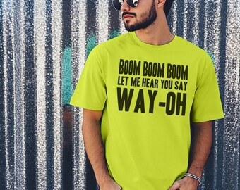 Boom Boom Boom Let Me Hear You Say Way-oh T-shirt, Mens Womens