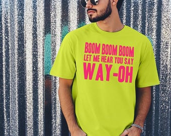 Boom Boom Boom Let Me Hear You Say Way-oh T-shirt, Mens Womens