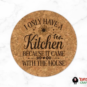 Humorous Engraved Kitchen Trivet, I Only Have a Kitchen Because It Came With The House Cork Trivet, Kitchen Decor, House Warming Gift