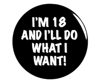 Funny Button, 18th Birthday Pin, Joke Pin, I'm 18, I'll Do What I Want!, Surprise Party, Pin Button, Gift, Small 1 Inch, or Large 2.25 Inch