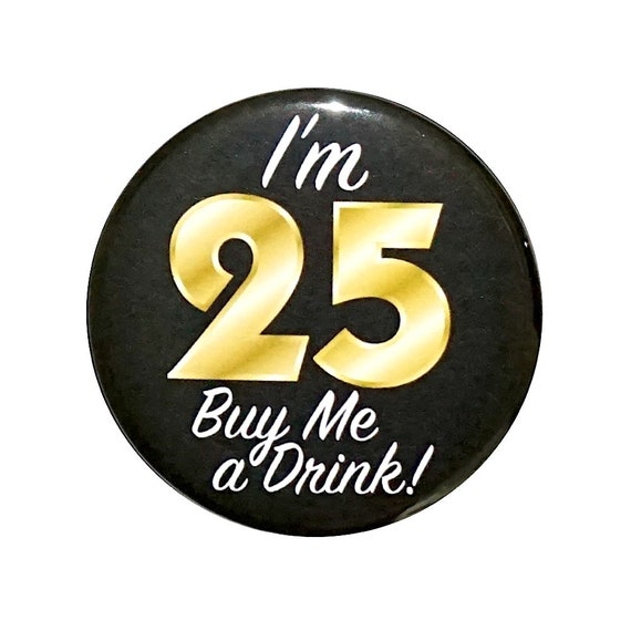 25th Birthday Button, “I’m 25 Buy Me a Drink!” Black and Gold Party Favors, 25th Surprise Party, Gift, Small 1 Inch, or Large 2.25 Inch