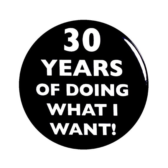 30th Birthday Button, “30 Years of Doing What I Want!” Black and White Party Favors, 30th Surprise Party, Small 1 Inch, or Large 2.25 Inch