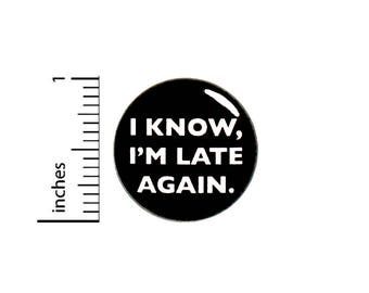 I Know, I'm Late Again Funny Button Badge Backpack Jacket Pin Random 1 Inch #50-23 -